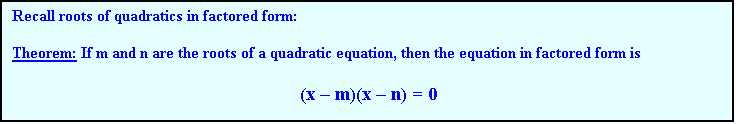 Text Box: Recall roots of quadratics in factored form:

Theorem: If m and n are the roots of a quadratic equation, then the equation in factored form is  

						(x  m)(x  n) = 0


