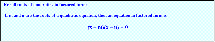 Text Box: Recall roots of quadratics in factored form:

 If m and n are the roots of a quadratic equation, then an equation in factored form is  

						(x  m)(x  n) = 0

