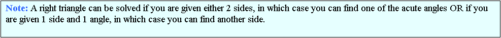 Text Box: Note: A right triangle can be solved if you are given either 2 sides, in which case you can find one of the acute angles OR if you are given 1 side and 1 angle, in which case you can find another side.

