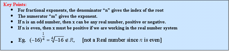 Text Box: Key Points:
	For fractional exponents, the denominator n gives the index of the root
	The numerator m gives the exponent.
	If n is an odd number, then x can be any real number, positive or negative.
	If n is even, then x must be positive if we are working in the real number system
	 
