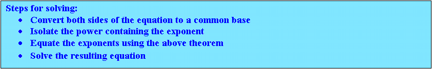 Text Box: Steps for solving:
	Convert both sides of the equation to a common base
	Isolate the power containing the exponent
	Equate the exponents using the above theorem
	Solve the resulting equation
