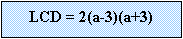 Text Box: LCD = 2(a-3)(a+3)