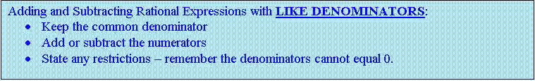 Text Box: Adding and Subtracting Rational Expressions with LIKE DENOMINATORS:
	Keep the common denominator 
	Add or subtract the numerators
	State any restrictions  remember the denominators cannot equal 0.

